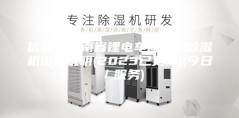 優(yōu)品！云南省鋰電車間工業(yè)除濕機設(shè)計說明(2023已更新)(今日／服務(wù))