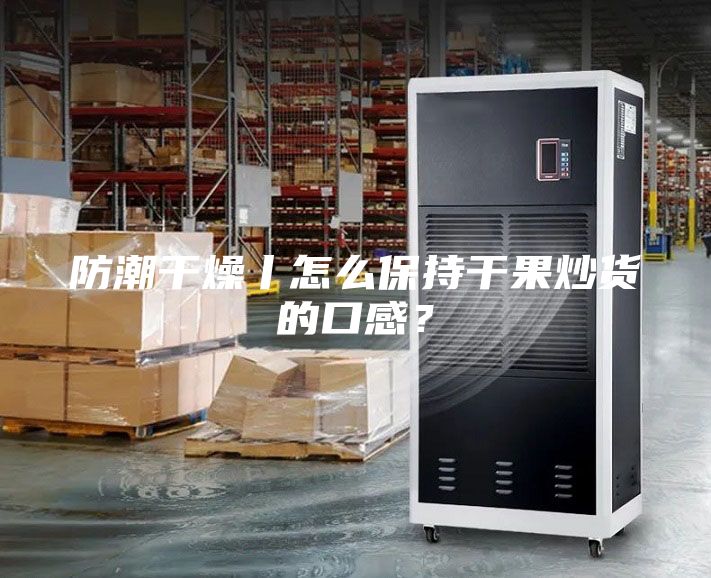 防潮干燥丨怎么保持干果炒貨的口感？